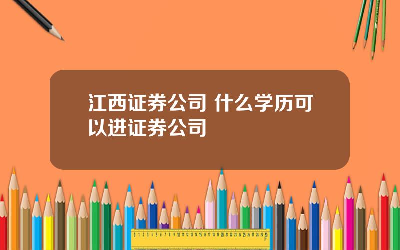 江西证券公司 什么学历可以进证券公司